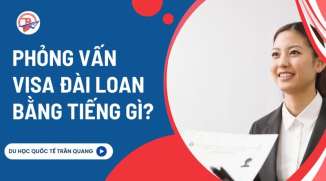 Phỏng vấn visa Đài Loan bằng tiếng gì? Bí quyết vượt qua phỏng vấn visa